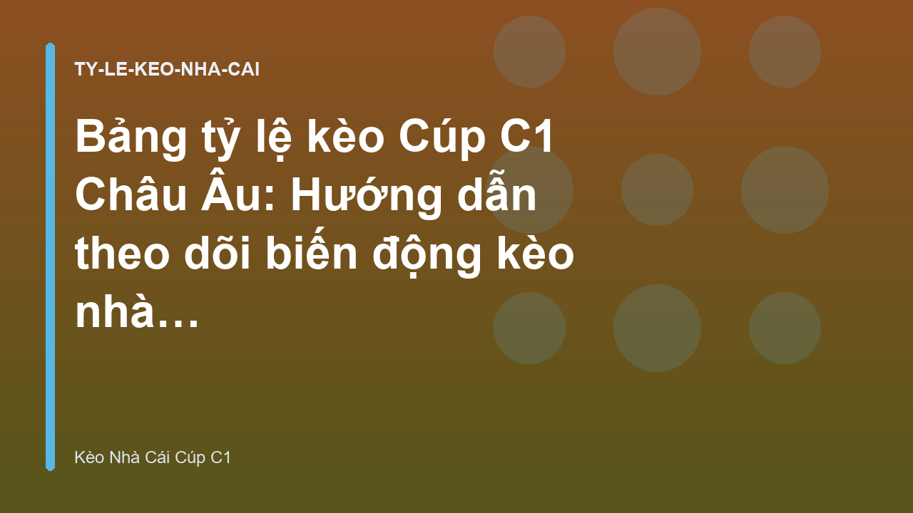 Bảng tỷ lệ kèo Cúp C1 Châu Âu: Hướng dẫn theo dõi biến động kèo nhà cái