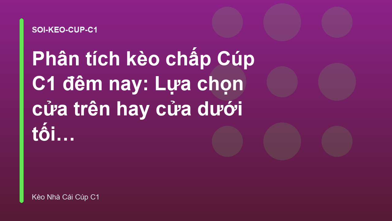 Phân tích kèo chấp Cúp C1 đêm nay: Lựa chọn cửa trên hay cửa dưới tối ưu - Keonhacai C1